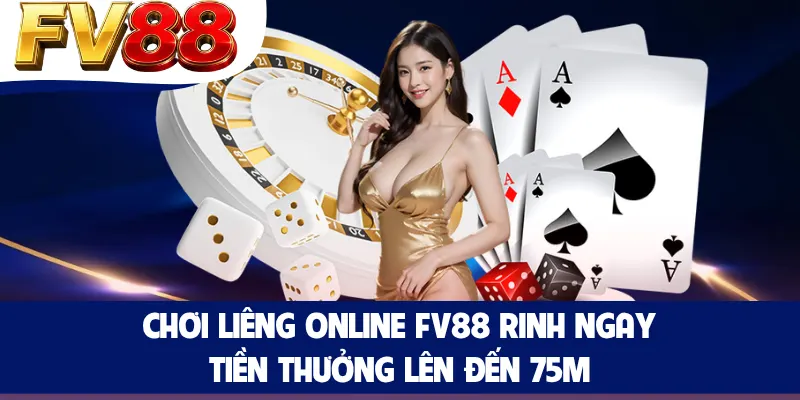 Chơi Liêng Online FV88 Rinh Ngay Tiền Thưởng Lên Đến 75M