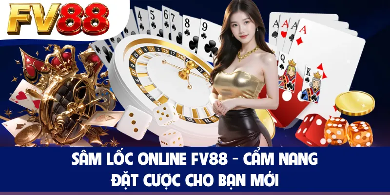 Sâm Lốc Online FV88 - Cẩm Nang Đặt Cược Cho Bạn Mới
