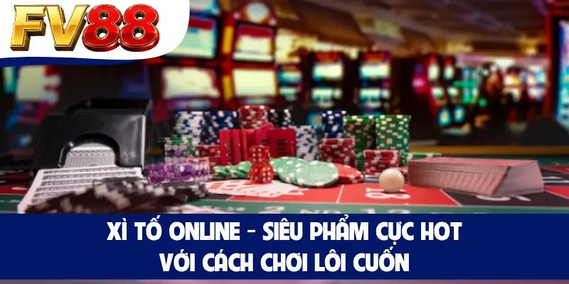 Xì Tố Online - Siêu Phẩm Cực HOT Với Cách Chơi Lôi Cuốn
