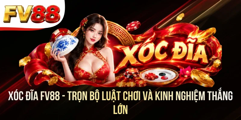 Xóc Đĩa FV88 - Trọn Bộ Luật Chơi Và Kinh Nghiệm Thắng Lớn
